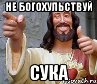 не богохульствуй сука