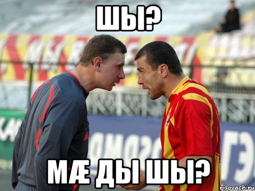 шы? мæ ды шы?