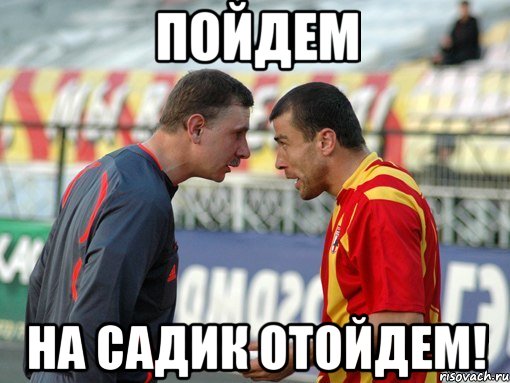 пойдем на садик отойдем!