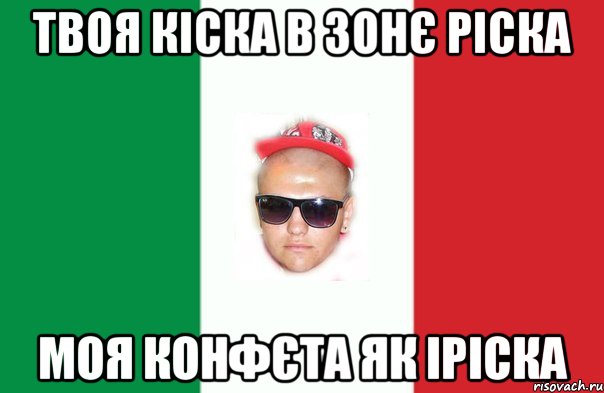 твоя кіска в зонє ріска моя конфєта як іріска