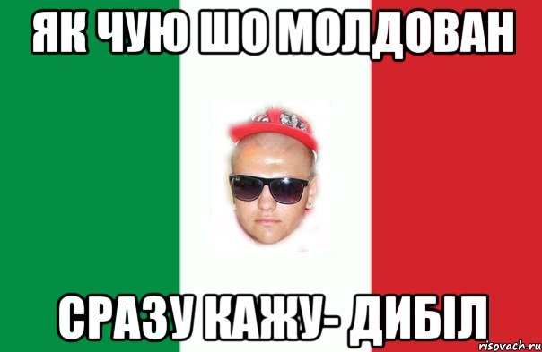 як чую шо молдован сразу кажу- дибіл