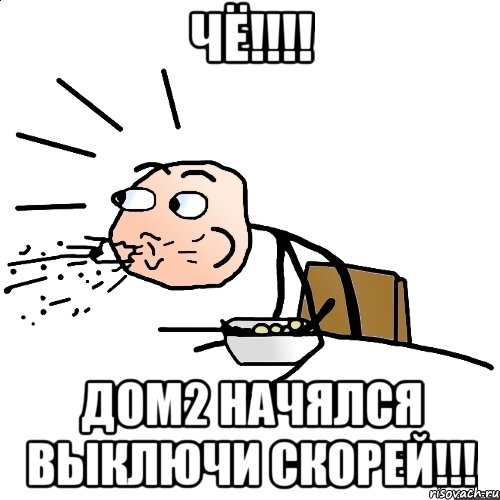 чё!!! дом2 начялся выключи скорей!!!