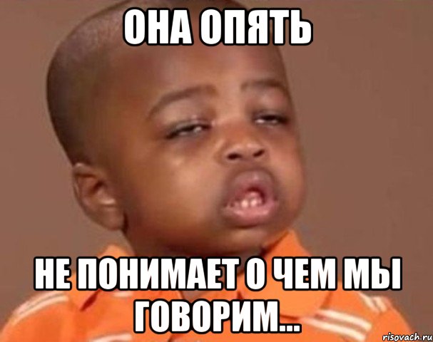она опять не понимает о чем мы говорим..., Мем  Какой пацан (негритенок)