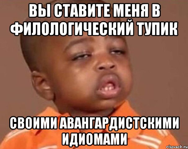 вы ставите меня в филологический тупик своими авангардистскими идиомами, Мем  Какой пацан (негритенок)