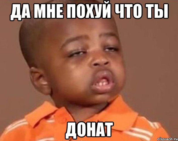 да мне похуй что ты донат, Мем  Какой пацан (негритенок)