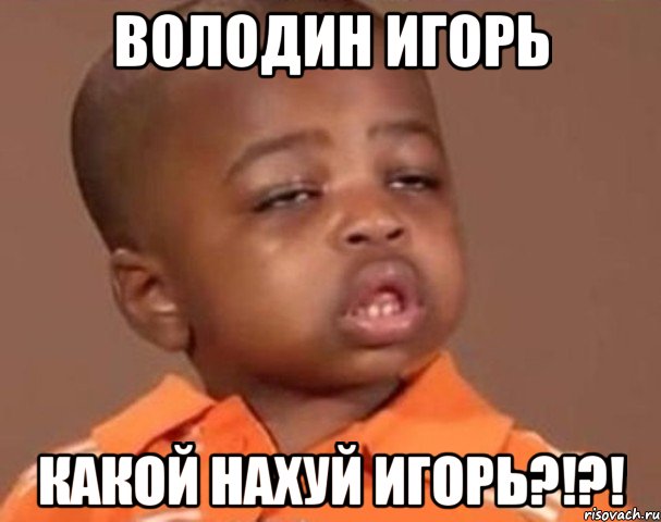 володин игорь какой нахуй игорь?!?!, Мем  Какой пацан (негритенок)