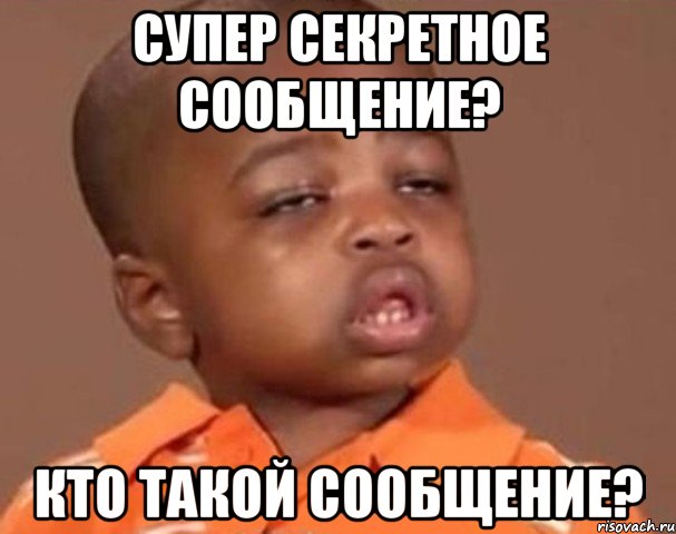 супер секретное сообщение? кто такой сообщение?, Мем  Какой пацан (негритенок)