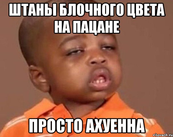 штаны блочного цвета на пацане просто ахуенна, Мем  Какой пацан (негритенок)