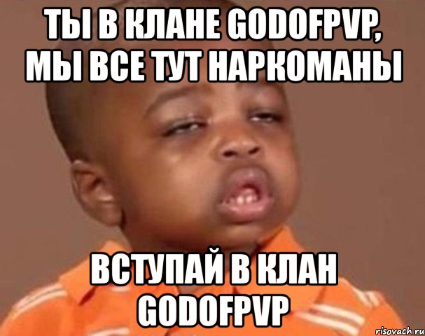 ты в клане godofpvp, мы все тут наркоманы вступай в клан godofpvp, Мем  Какой пацан (негритенок)