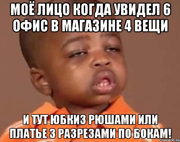 моё лицо когда увидел 6 офис в магазине 4 вещи и тут юбкиз рюшами или платье з разрезами по бокам!, Мем  Какой пацан (негритенок)