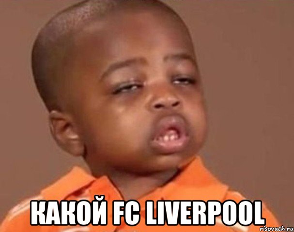  какой fc liverpool, Мем  Какой пацан (негритенок)