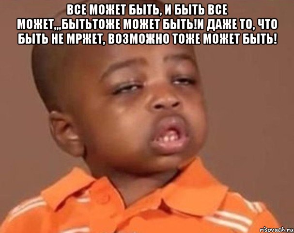 все может быть, и быть все может,,,бытьтоже может быть!и даже то, что быть не мржет, возможно тоже может быть! , Мем  Какой пацан (негритенок)