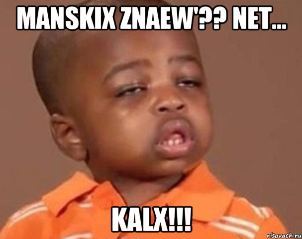 manskix znaew'?? net... kalx!!!, Мем  Какой пацан (негритенок)