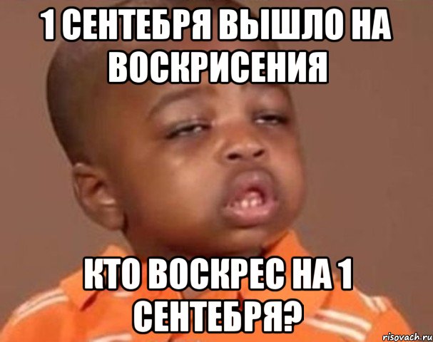 1 сентебря вышло на воскрисения кто воскрес на 1 сентебря?, Мем  Какой пацан (негритенок)