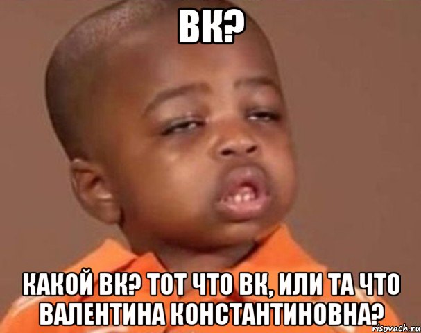 вк? какой вк? тот что вк, или та что валентина константиновна?, Мем  Какой пацан (негритенок)