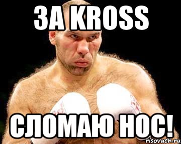 за kross сломаю нос!