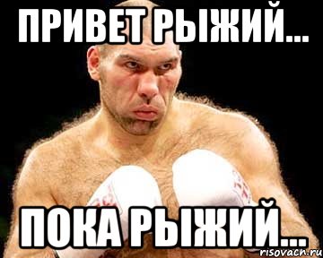 привет рыжий... пока рыжий...