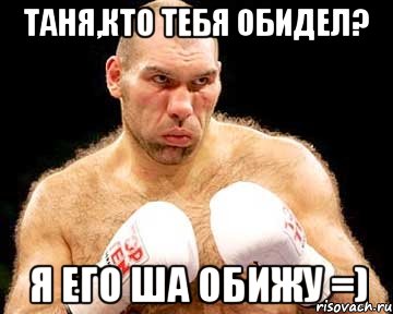 таня,кто тебя обидел? я его ша обижу =)