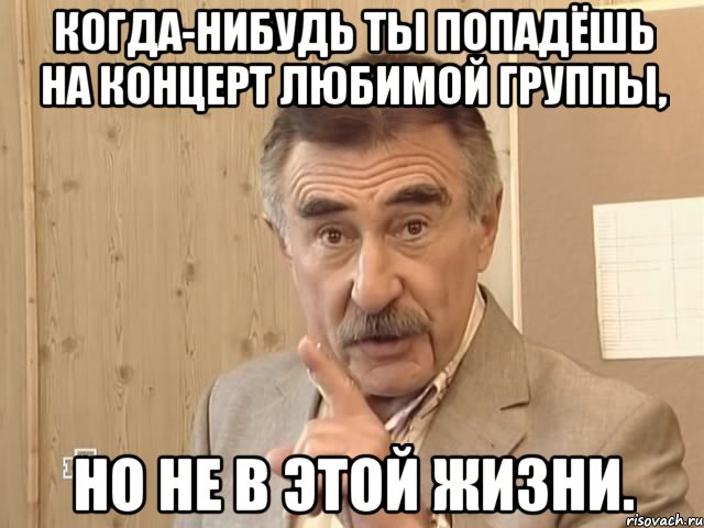 когда-нибудь ты попадёшь на концерт любимой группы, но не в этой жизни., Мем Каневский (Но это уже совсем другая история)