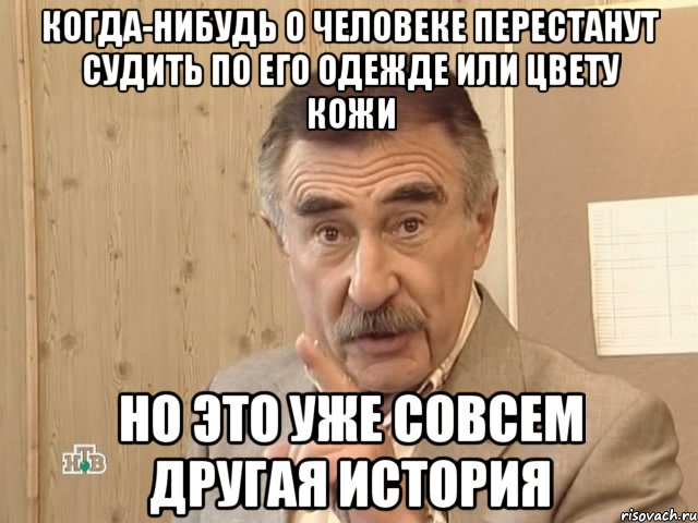 когда-нибудь о человеке перестанут судить по его одежде или цвету кожи но это уже совсем другая история, Мем Каневский (Но это уже совсем другая история)