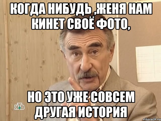 когда нибудь ,женя нам кинет своё фото, но это уже совсем другая история, Мем Каневский (Но это уже совсем другая история)