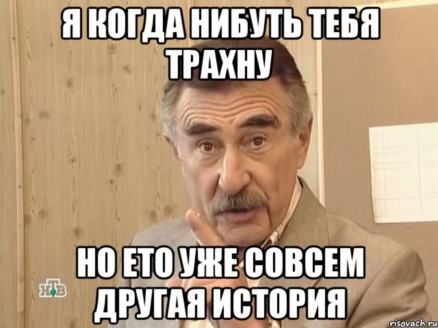 я когда нибуть тебя трахну но ето уже совсем другая история, Мем Каневский (Но это уже совсем другая история)