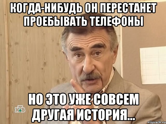 когда-нибудь он перестанет проебывать телефоны но это уже совсем другая история..., Мем Каневский (Но это уже совсем другая история)