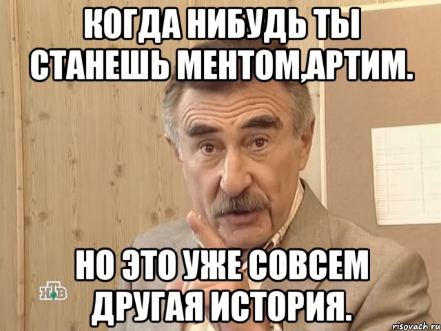 когда нибудь ты станешь ментом,артим. но это уже совсем другая история., Мем Каневский (Но это уже совсем другая история)