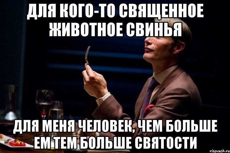 для кого-то священное животное свинья для меня человек, чем больше ем тем больше святости