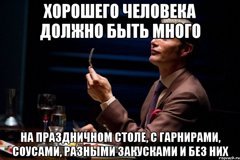 хорошего человека должно быть много на праздничном столе, с гарнирами, соусами, разными закусками и без них