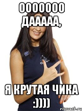 ооооооо дааааа, я крутая чика :)))), Мем картинка