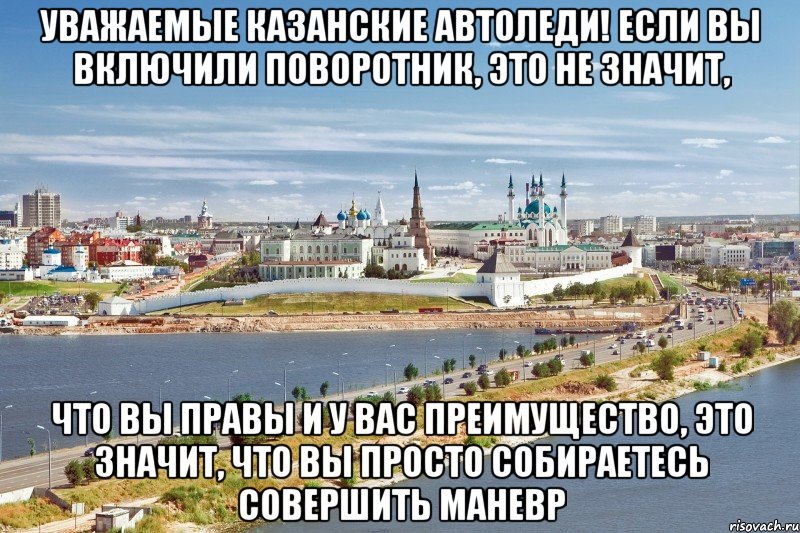 уважаемые казанские автоледи! если вы включили поворотник, это не значит, что вы правы и у вас преимущество, это значит, что вы просто собираетесь совершить маневр, Мем Казань1