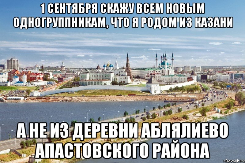 1 сентября скажу всем новым одногруппникам, что я родом из казани а не из деревни аблялиево апастовского района, Мем Казань1