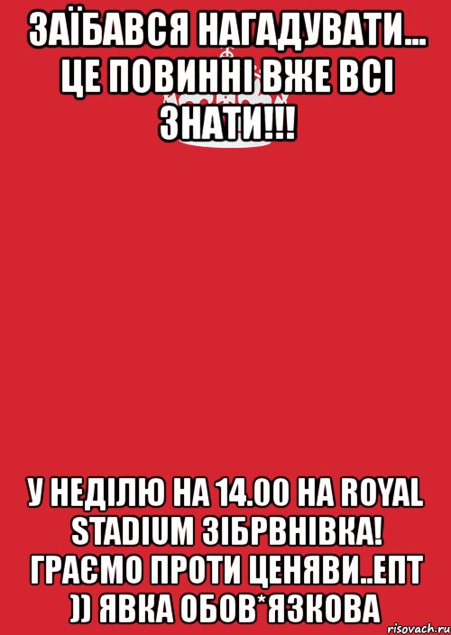 заїбався нагадувати... це повинні вже всі знати!!! у неділю на 14.00 на royal stadium зібрвнівка! граємо проти ценяви..епт )) явка обов*язкова, Комикс Keep Calm 3