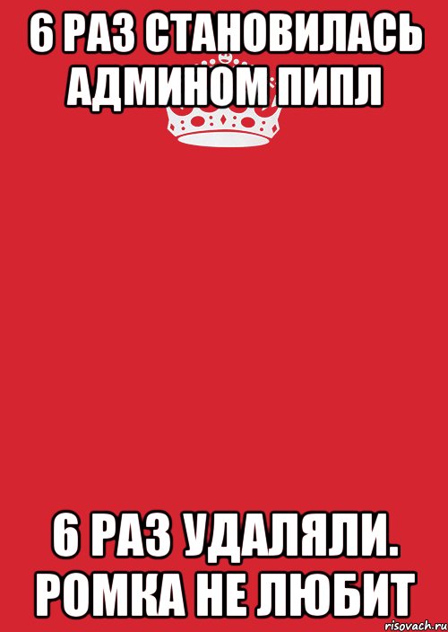 6 раз становилась админом пипл 6 раз удаляли. ромка не любит, Комикс Keep Calm 3