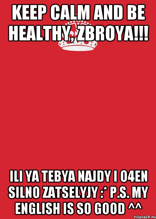 keep calm and be healthy, zbroya!!! ili ya tebya najdy i o4en silno zatselyjy :* p.s. my english is so good ^^, Комикс Keep Calm 3