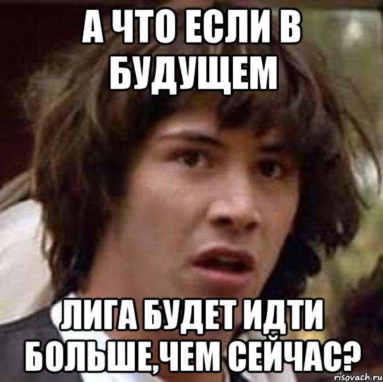 а что если в будущем лига будет идти больше,чем сейчас?, Мем А что если (Киану Ривз)