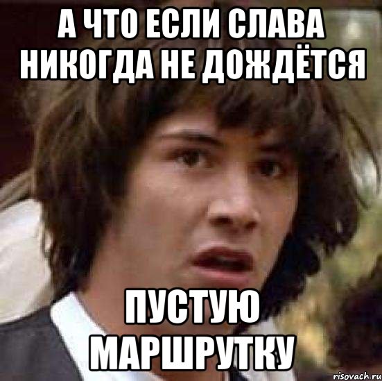 а что если слава никогда не дождётся пустую маршрутку, Мем А что если (Киану Ривз)