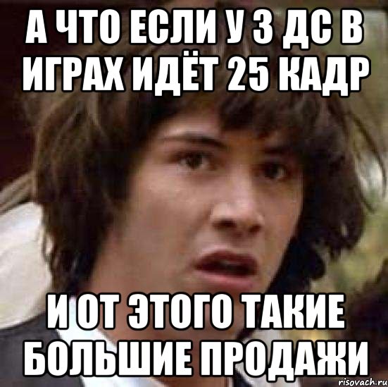 а что если у 3 дс в играх идёт 25 кадр и от этого такие большие продажи, Мем А что если (Киану Ривз)