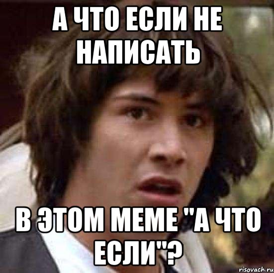 а что если не написать в этом меме "а что если"?, Мем А что если (Киану Ривз)