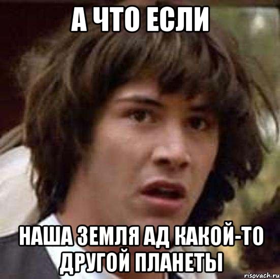 а что если наша земля ад какой-то другой планеты, Мем А что если (Киану Ривз)