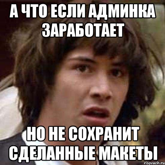 а что если админка заработает но не сохранит сделанные макеты, Мем А что если (Киану Ривз)