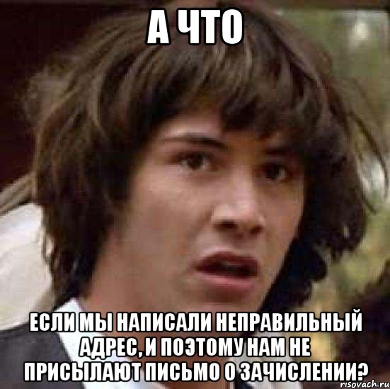 а что если мы написали неправильный адрес, и поэтому нам не присылают письмо о зачислении?, Мем А что если (Киану Ривз)