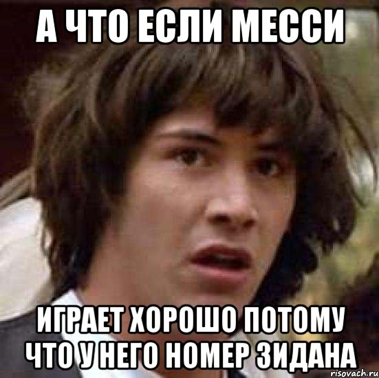 а что если месси играет хорошо потому что у него номер зидана, Мем А что если (Киану Ривз)