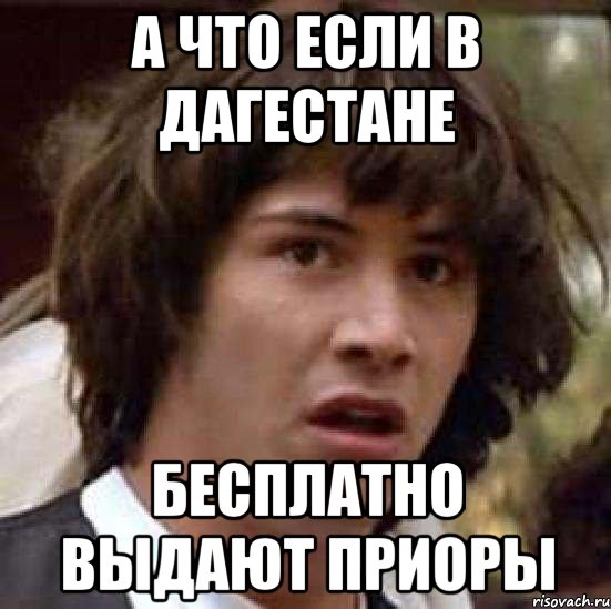 а что если в дагестане бесплатно выдают приоры, Мем А что если (Киану Ривз)