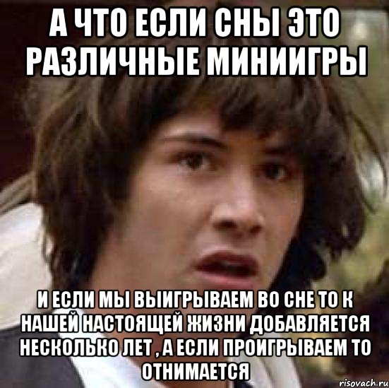 а что если сны это различные миниигры и если мы выигрываем во сне то к нашей настоящей жизни добавляется несколько лет , а если проигрываем то отнимается, Мем А что если (Киану Ривз)