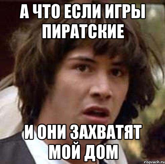 а что если игры пиратские и они захватят мой дом, Мем А что если (Киану Ривз)