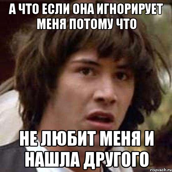 а что если она игнорирует меня потому что не любит меня и нашла другого, Мем А что если (Киану Ривз)