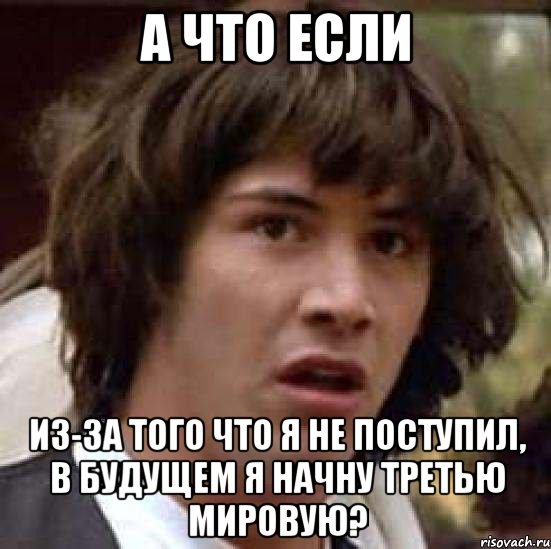 а что если из-за того что я не поступил, в будущем я начну третью мировую?, Мем А что если (Киану Ривз)