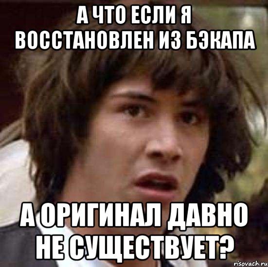 а что если я восстановлен из бэкапа а оригинал давно не существует?, Мем А что если (Киану Ривз)